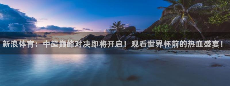 nba直直播吧极速体育：新浪体育：中超巅峰对决即将开启！观看世界杯前的热血盛宴！