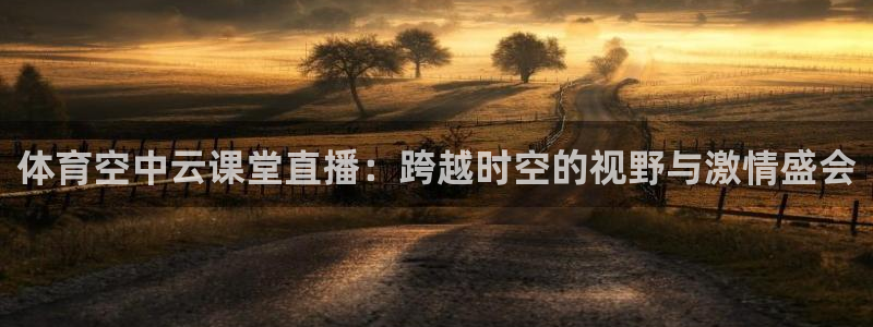 857体育直播吧：体育空中云课堂直播：跨越时空的视野与激情盛会