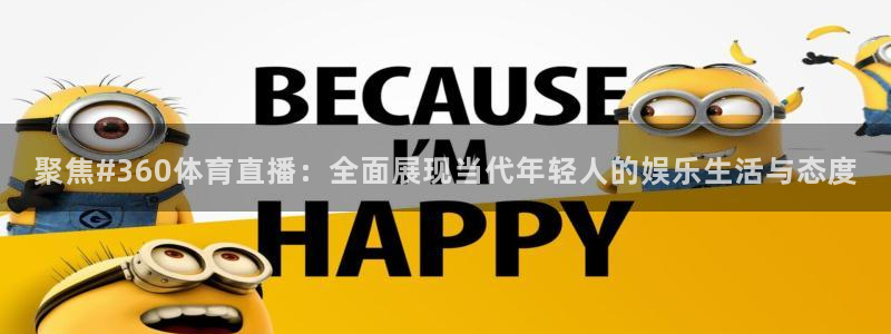 nba直播吧在线直播观看：聚焦#360体育直播：全面展现当代年轻人的娱乐生活与态度